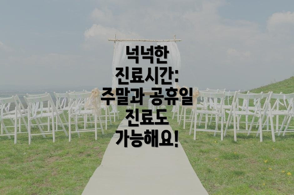 넉넉한 진료시간: 주말과 공휴일 진료도 가능해요!
