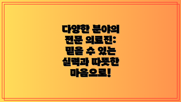 다양한 분야의 전문 의료진: 믿을 수 있는 실력과 따뜻한 마음으로!