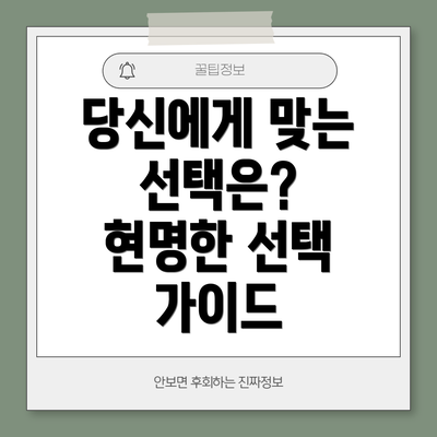 당신에게 맞는 선택은?  현명한 선택 가이드