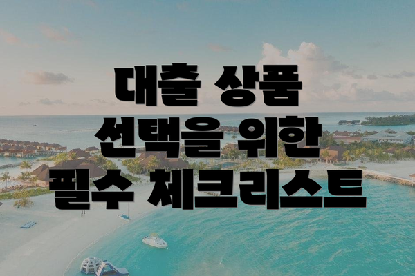 대출 상품 선택을 위한 필수 체크리스트