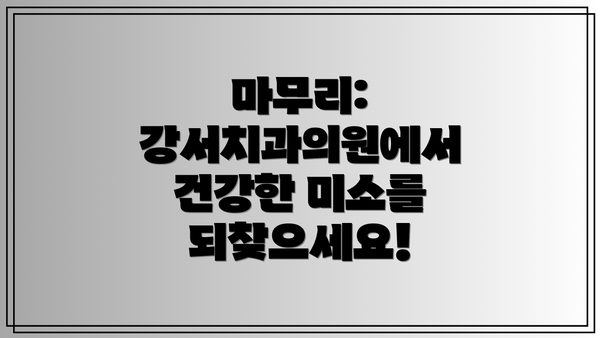 마무리: 강서치과의원에서 건강한 미소를 되찾으세요!