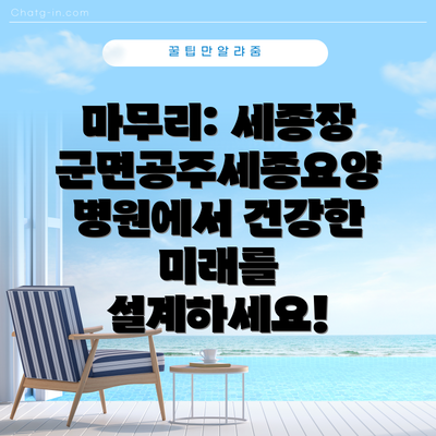 마무리: 세종장군면공주세종요양병원에서 건강한 미래를 설계하세요!