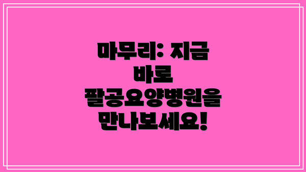 마무리: 지금 바로 팔공요양병원을 만나보세요!