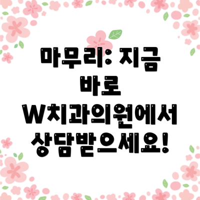 마무리: 지금 바로 W치과의원에서 상담받으세요!