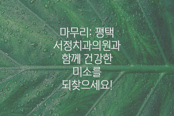 마무리: 평택 서정치과의원과 함께 건강한 미소를 되찾으세요!