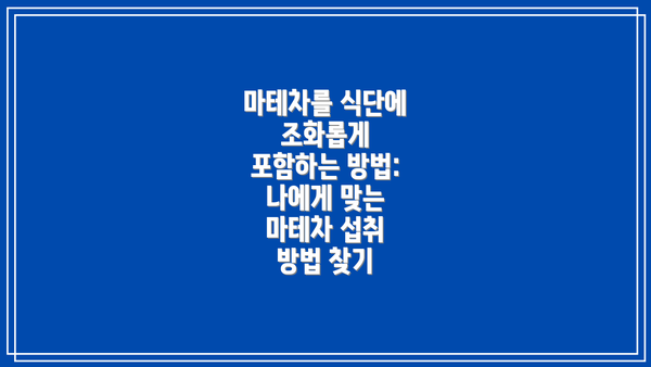 마테차를 식단에 조화롭게 포함하는 방법:  나에게 맞는 마테차 섭취 방법 찾기