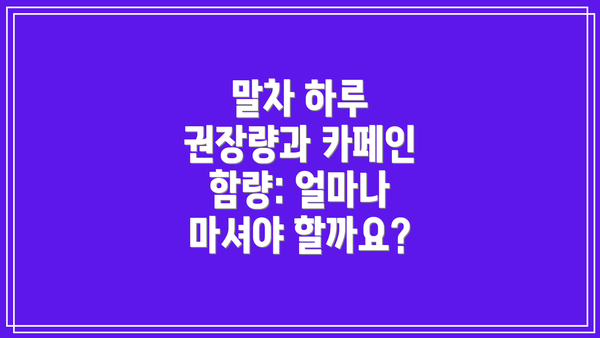 말차 하루 권장량과 카페인 함량: 얼마나 마셔야 할까요?