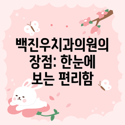 백진우치과의원의 장점: 한눈에 보는 편리함
