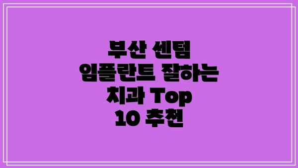 부산 센텀 임플란트 잘하는 치과 Top 10 추천