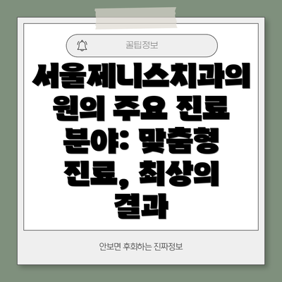 서울제니스치과의원의 주요 진료 분야: 맞춤형 진료, 최상의 결과