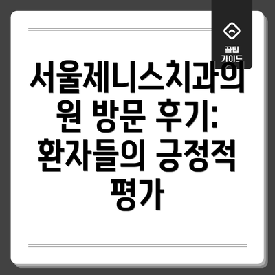 서울제니스치과의원 방문 후기: 환자들의 긍정적 평가