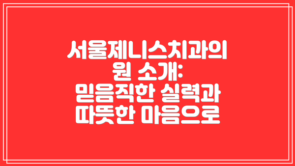 서울제니스치과의원 소개: 믿음직한 실력과 따뜻한 마음으로