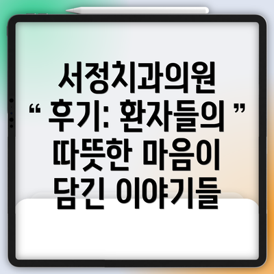 서정치과의원 후기: 환자들의 따뜻한 마음이 담긴 이야기들