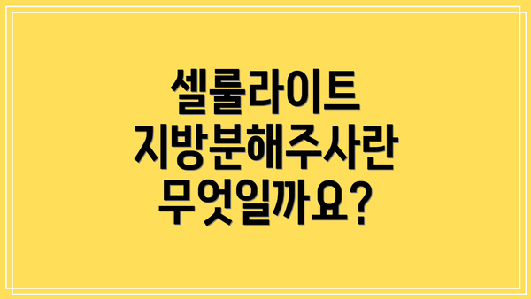 셀룰라이트 지방분해주사란 무엇일까요?