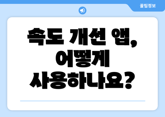 속도 개선 앱, 어떻게 사용하나요?