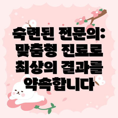 숙련된 전문의:  맞춤형 진료로 최상의 결과를 약속합니다