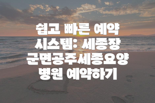 쉽고 빠른 예약 시스템: 세종장군면공주세종요양병원 예약하기