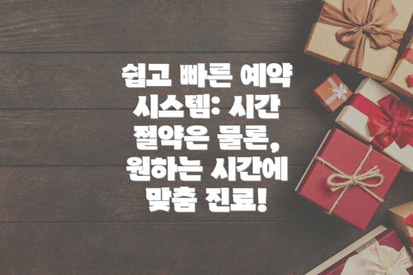 쉽고 빠른 예약 시스템: 시간 절약은 물론, 원하는 시간에 맞춤 진료!