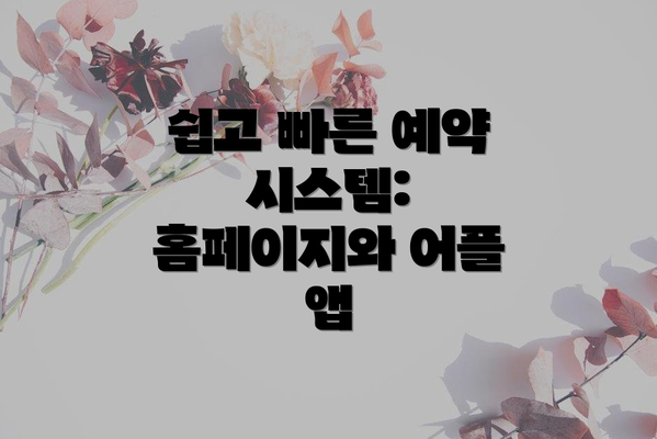 쉽고 빠른 예약 시스템: 홈페이지와 어플 앱