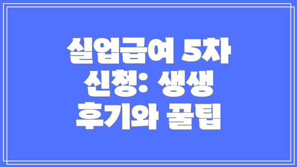 실업급여 5차 신청: 생생 후기와 꿀팁