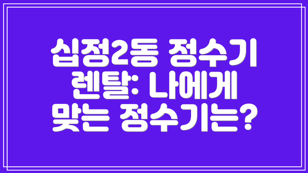 십정2동 정수기 렌탈: 나에게 맞는 정수기는?