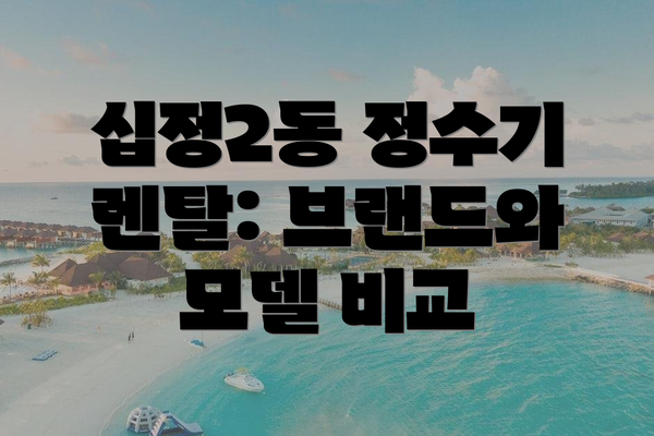 십정2동 정수기 렌탈: 브랜드와 모델 비교