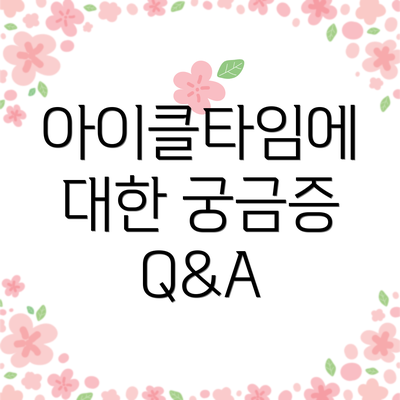 아이클타임에 대한 궁금증 Q&A