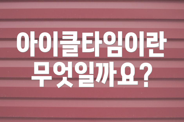 아이클타임이란 무엇일까요?