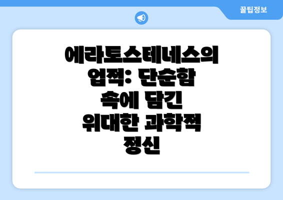 에라토스테네스의 업적: 단순함 속에 담긴 위대한 과학적 정신