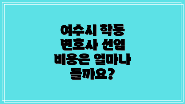 여수시 학동 변호사 선임 비용은 얼마나 들까요?