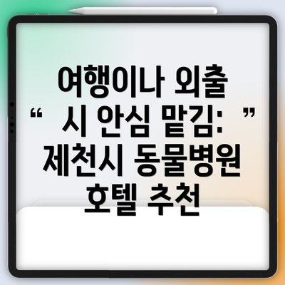 여행이나 외출 시 안심 맡김: 제천시 동물병원 호텔 추천