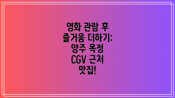 영화 관람 후 즐거움 더하기: 양주 옥정 CGV 근처 맛집!