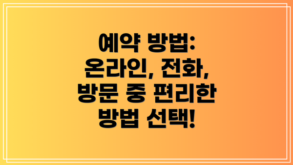 예약 방법: 온라인, 전화, 방문 중 편리한 방법 선택!