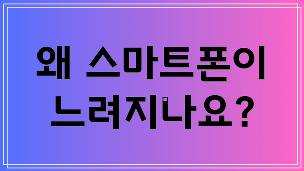 왜 스마트폰이 느려지나요?