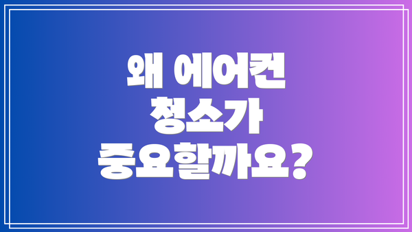 왜 에어컨 청소가 중요할까요?