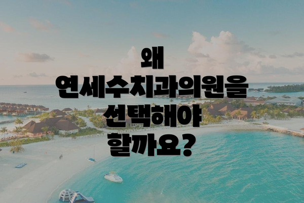 왜 연세수치과의원을 선택해야 할까요?