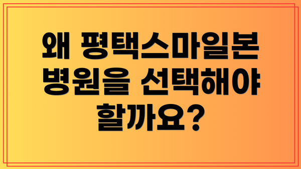 왜 평택스마일본병원을 선택해야 할까요?