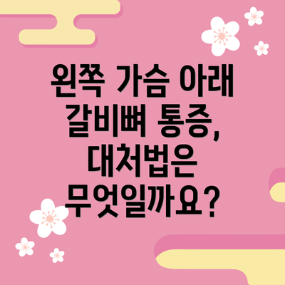 왼쪽 가슴 아래 갈비뼈 통증, 어떤 원인들이 있을까요?