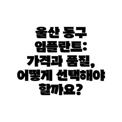 울산 동구 임플란트: 가격과 품질, 어떻게 선택해야 할까요?