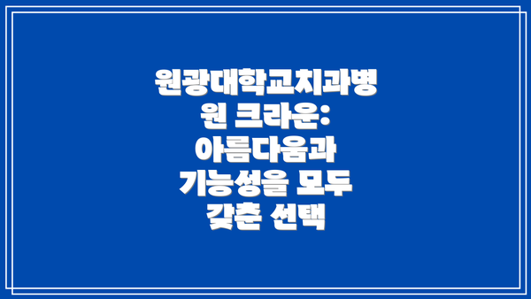 원광대학교치과병원 크라운: 아름다움과 기능성을 모두 갖춘 선택