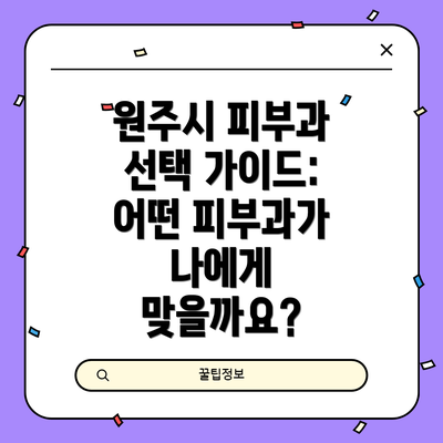 원주시 피부과 선택 가이드:  어떤 피부과가 나에게 맞을까요?