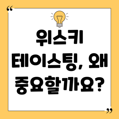 위스키 테이스팅, 왜 중요할까요?
