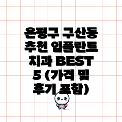 은평구 구산동 추천 임플란트 치과 BEST 5 (가격 및 후기 포함)