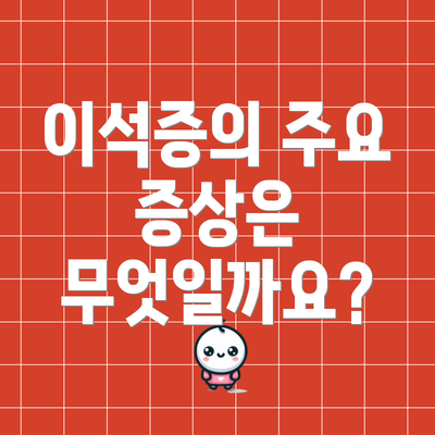 이석증의 주요 증상은 무엇일까요?