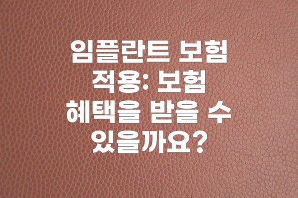 임플란트 보험 적용: 보험 혜택을 받을 수 있을까요?