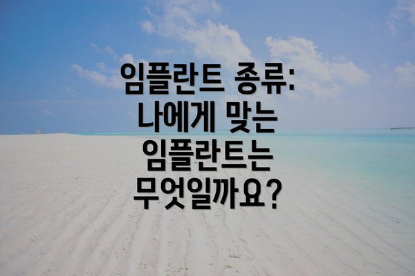 임플란트 종류: 나에게 맞는 임플란트는 무엇일까요?