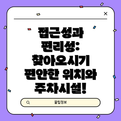 접근성과 편리성: 찾아오시기 편안한 위치와 주차시설!