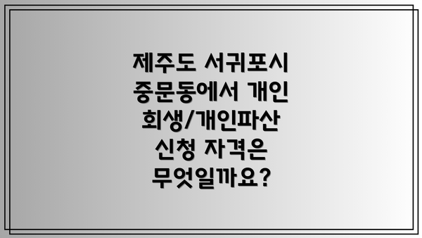 제주도 서귀포시 중문동에서 개인회생/개인파산 신청 자격은 무엇일까요?