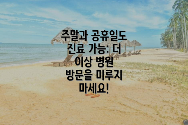 주말과 공휴일도 진료 가능: 더 이상 병원 방문을 미루지 마세요!