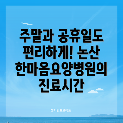 주말과 공휴일도 편리하게! 논산한마음요양병원의 진료시간